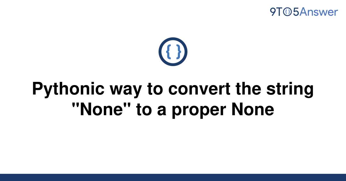 solved-pythonic-way-to-convert-the-string-none-to-a-9to5answer