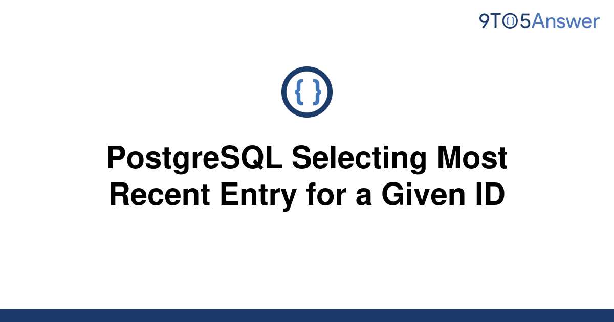 solved-postgresql-selecting-most-recent-entry-for-a-9to5answer