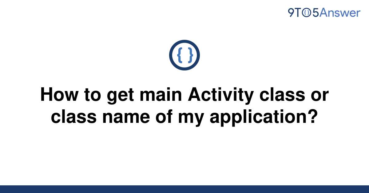 solved-how-to-get-main-activity-class-or-class-name-of-9to5answer