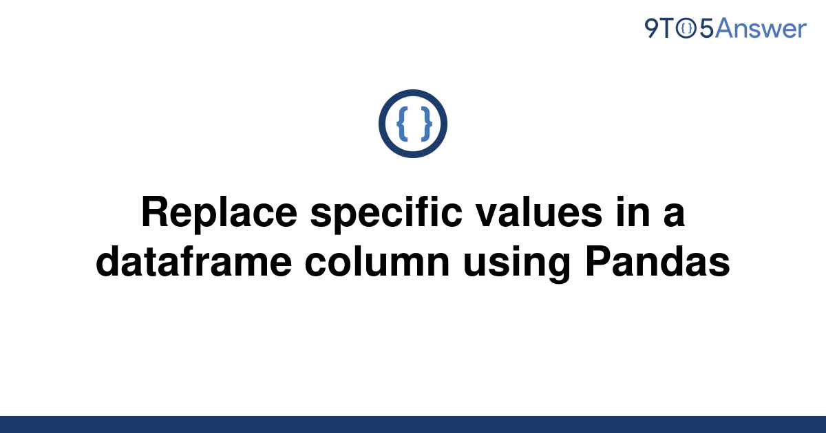 solved-replace-specific-values-in-a-dataframe-column-9to5answer