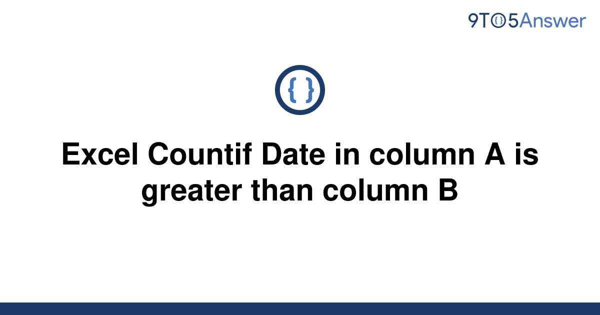 solved-excel-countif-date-in-column-a-is-greater-than-9to5answer