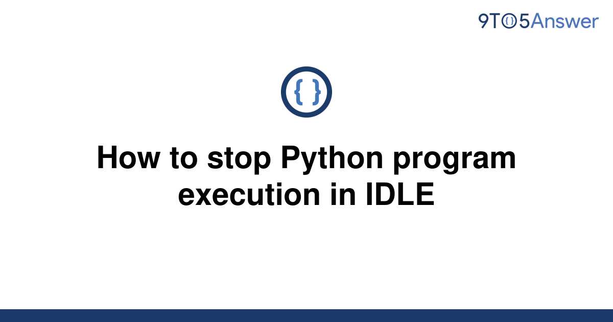 solved-how-to-stop-python-program-execution-in-idle-9to5answer