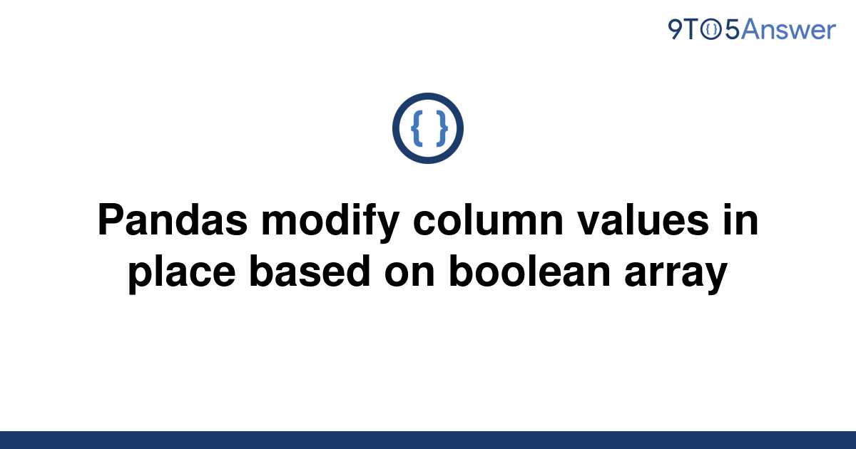 solved-pandas-modify-column-values-in-place-based-on-9to5answer