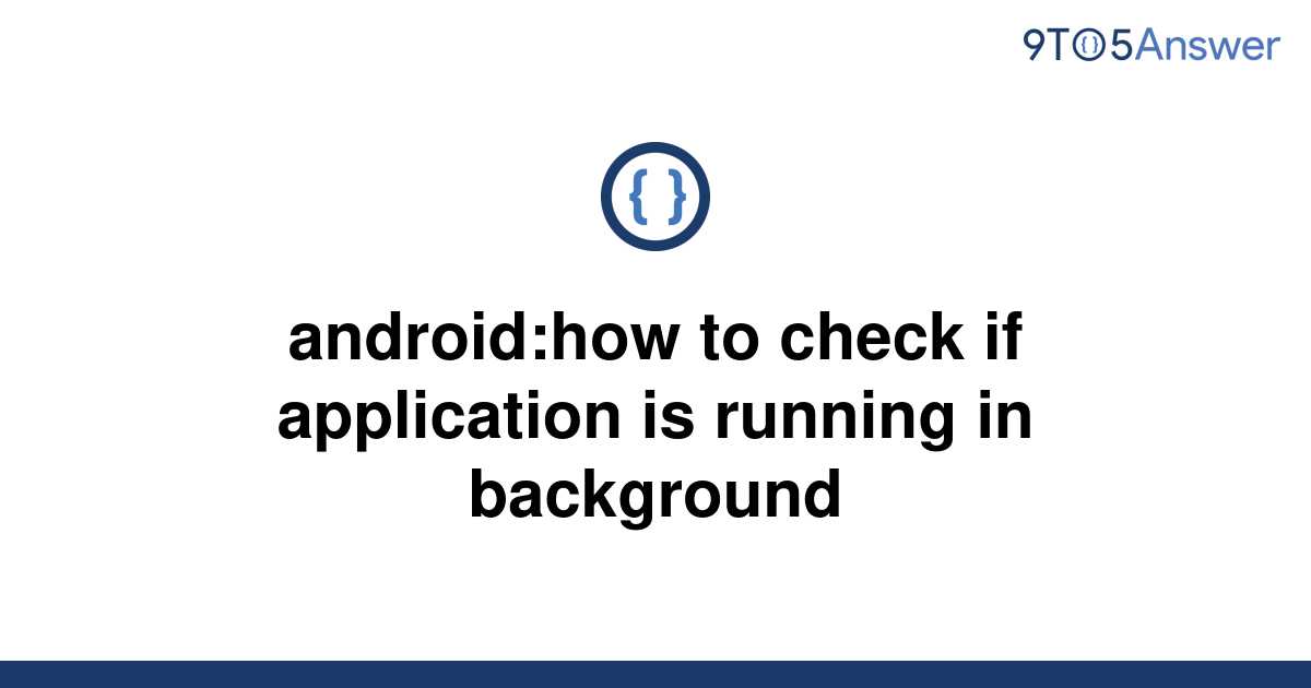 solved-android-how-to-check-if-application-is-running-9to5answer