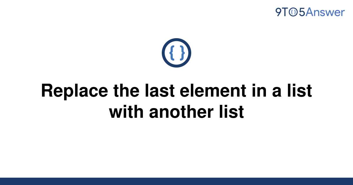 solved-replace-the-last-element-in-a-list-with-another-9to5answer