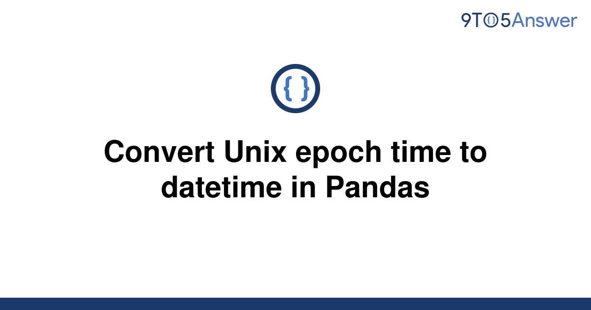  Solved Convert Unix Epoch Time To Datetime In Pandas 9to5Answer