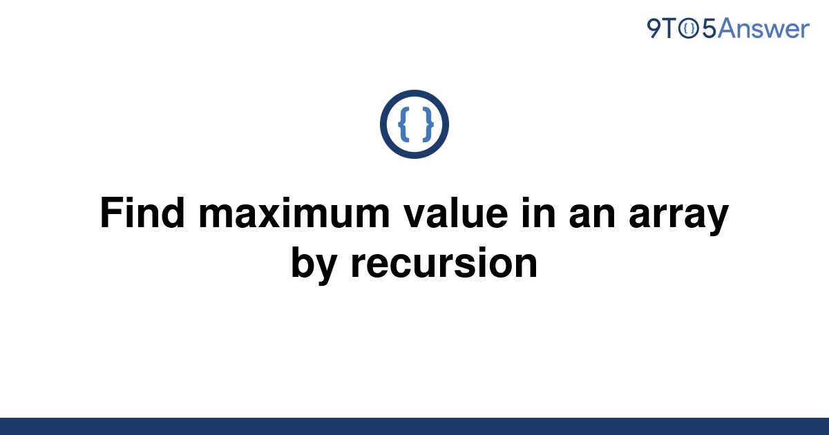 solved-find-maximum-value-in-an-array-by-recursion-9to5answer