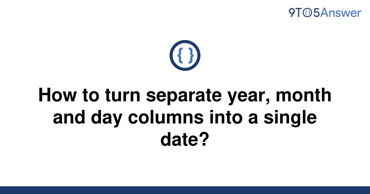 solved-how-to-turn-separate-year-month-and-day-columns-9to5answer