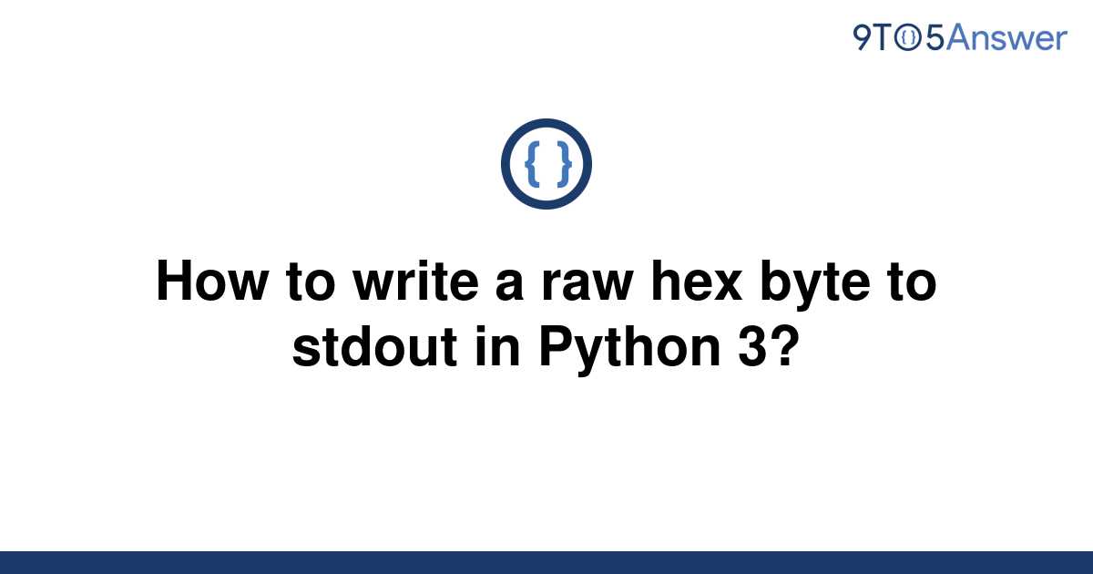 solved-how-to-write-a-raw-hex-byte-to-stdout-in-python-9to5answer