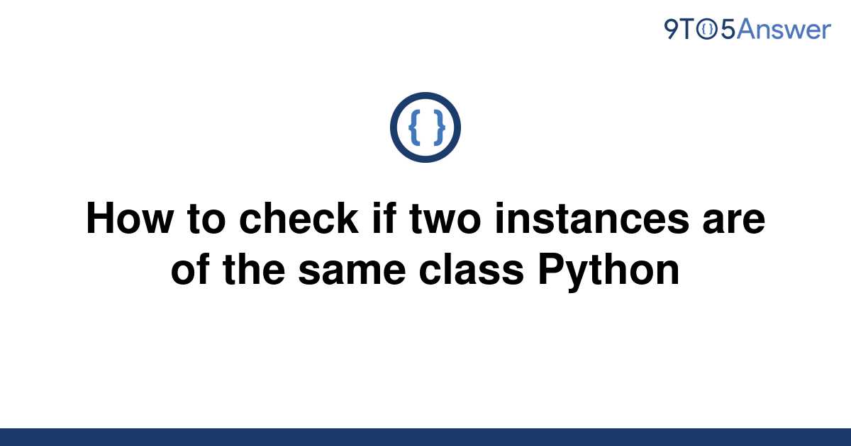 solved-how-to-check-if-two-instances-are-of-the-same-9to5answer