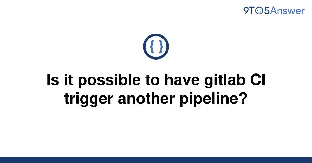 solved-is-it-possible-to-have-gitlab-ci-trigger-another-9to5answer