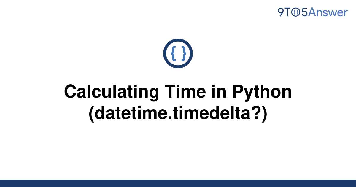  Solved Calculating Time In Python datetime timedelta 9to5Answer