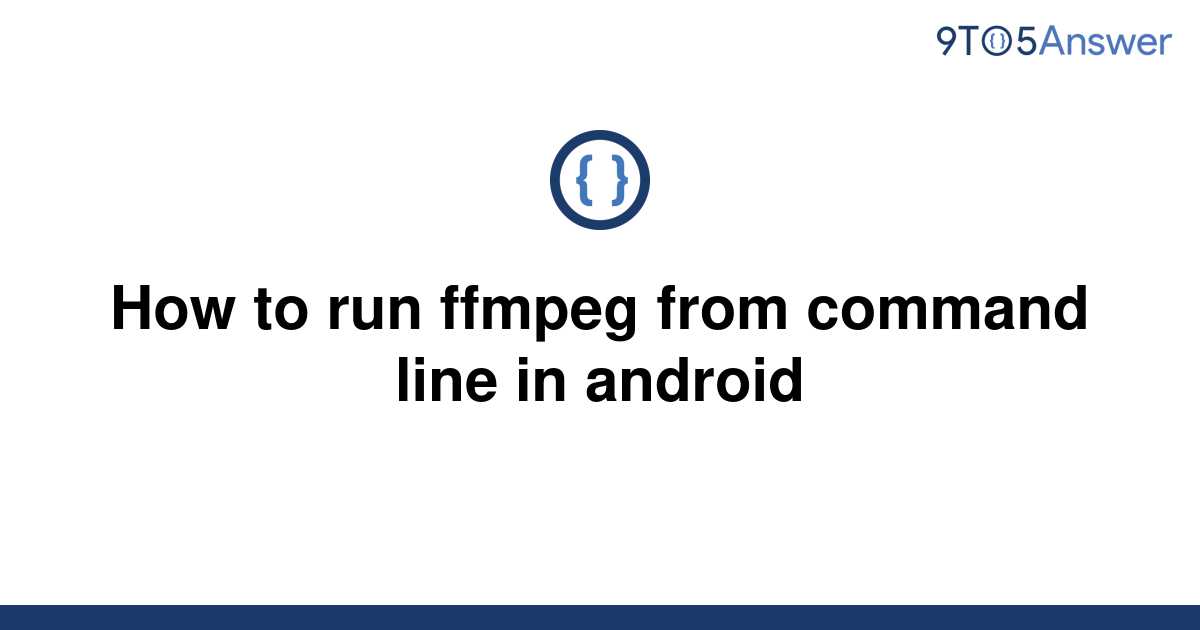 solved-how-to-run-ffmpeg-from-command-line-in-android-9to5answer