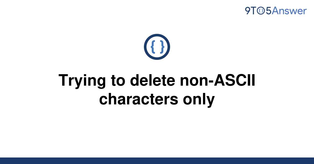 solved-trying-to-delete-non-ascii-characters-only-9to5answer