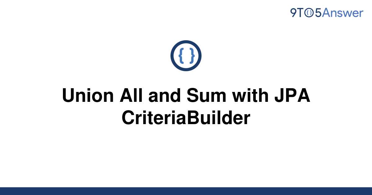 solved-union-all-and-sum-with-jpa-criteriabuilder-9to5answer