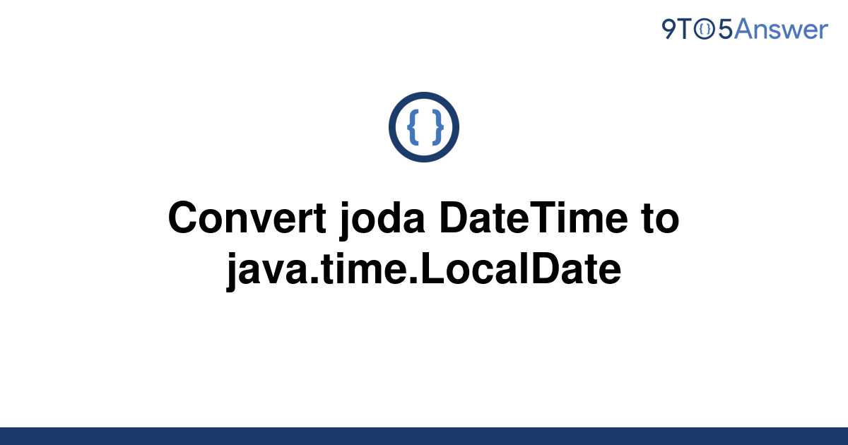 solved-convert-joda-datetime-to-java-time-localdate-9to5answer