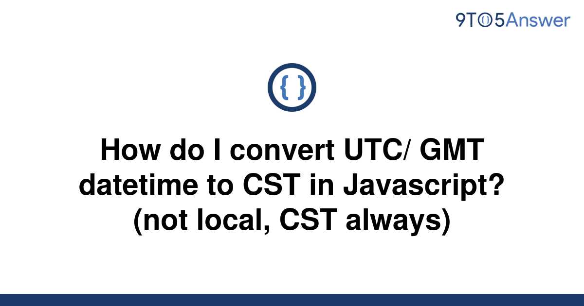 solved-how-do-i-convert-utc-gmt-datetime-to-cst-in-9to5answer