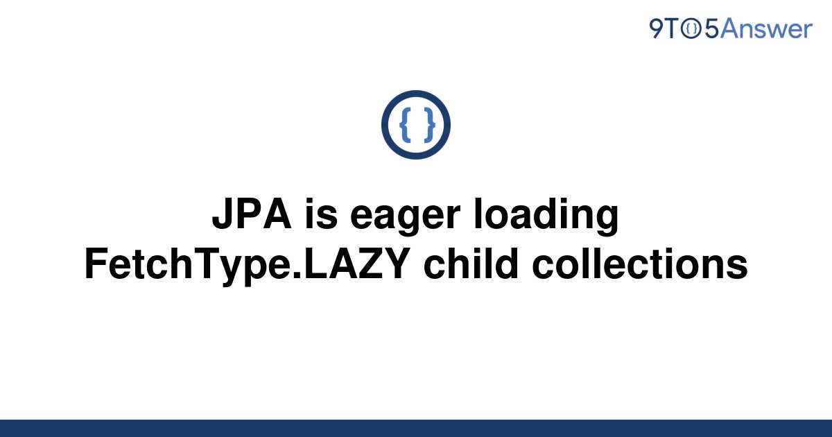 solved-jpa-is-eager-loading-fetchtype-lazy-child-9to5answer