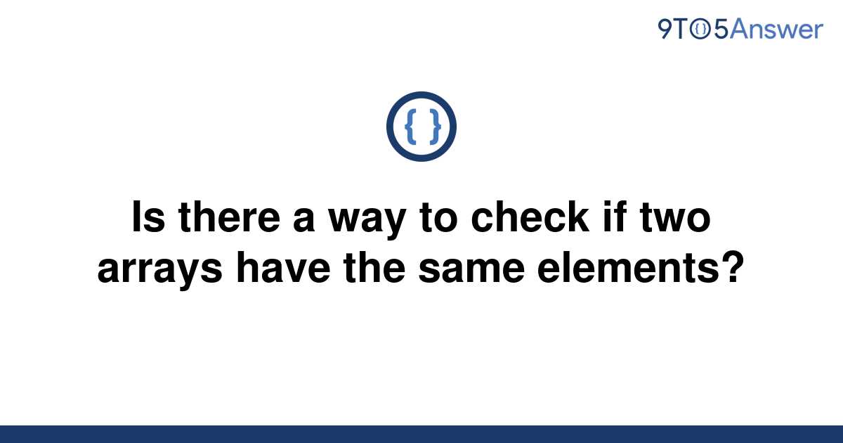 solved-is-there-a-way-to-check-if-two-arrays-have-the-9to5answer