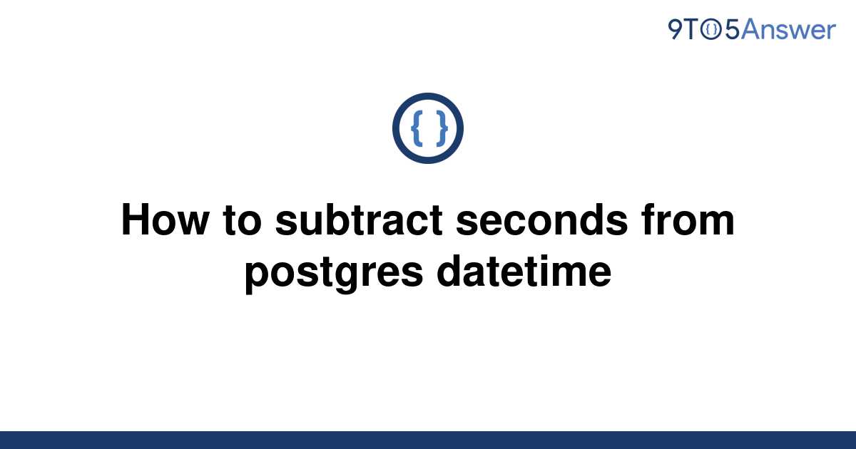 solved-how-to-subtract-seconds-from-postgres-datetime-9to5answer