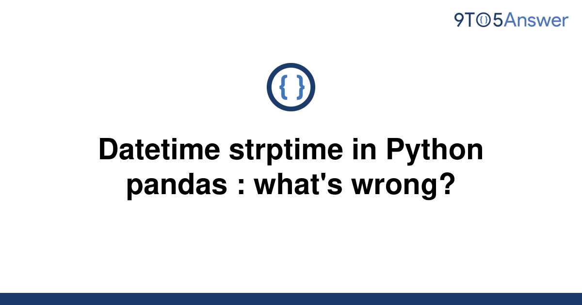  Solved Datetime Strptime In Python Pandas What s 9to5Answer