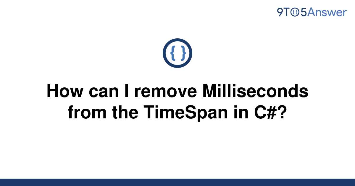 solved-how-can-i-remove-milliseconds-from-the-timespan-9to5answer