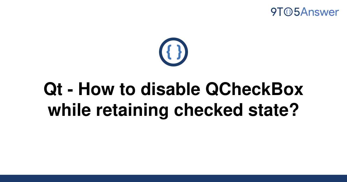 solved-qt-how-to-disable-qcheckbox-while-retaining-9to5answer