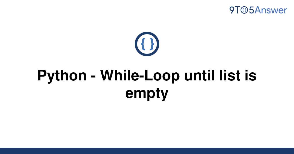 solved-python-while-loop-until-list-is-empty-9to5answer