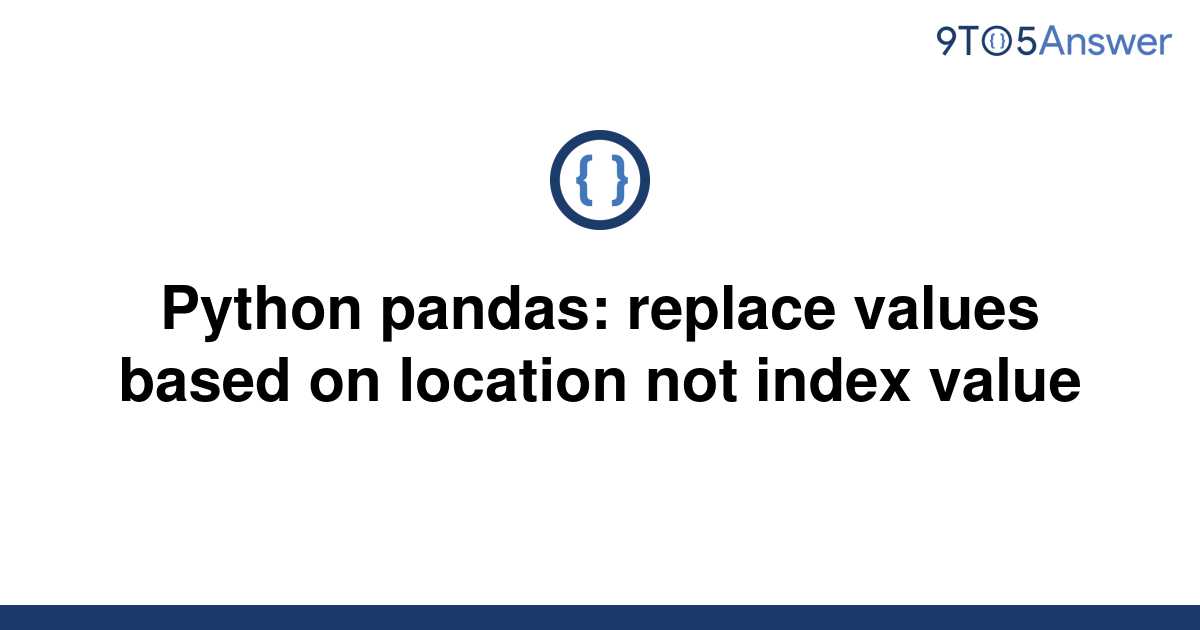 solved-python-pandas-replace-values-based-on-location-9to5answer