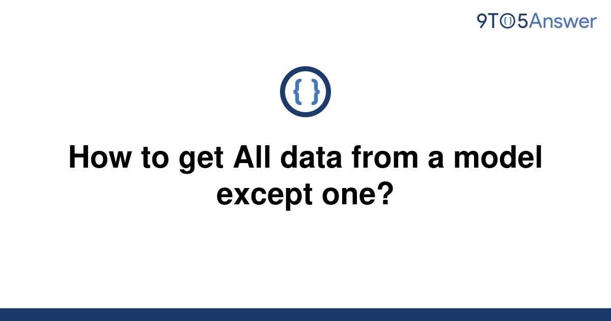 solved-how-to-get-all-data-from-a-model-except-one-9to5answer