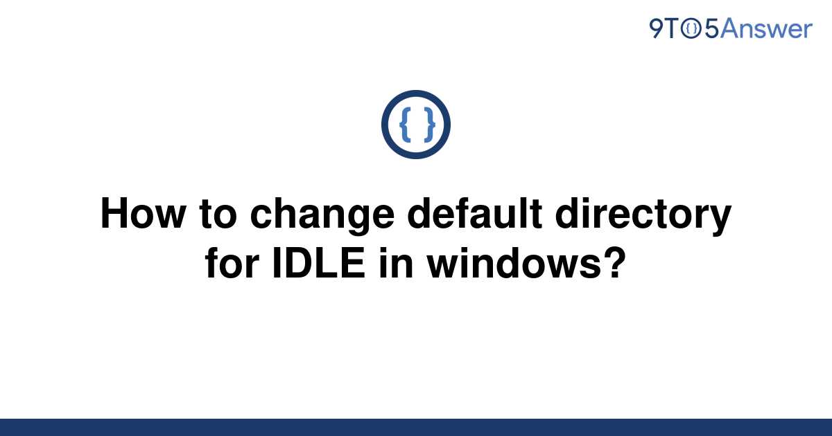 solved-how-to-change-default-directory-for-idle-in-9to5answer