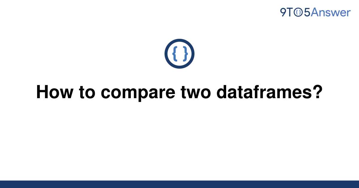 solved-how-to-compare-two-dataframes-9to5answer