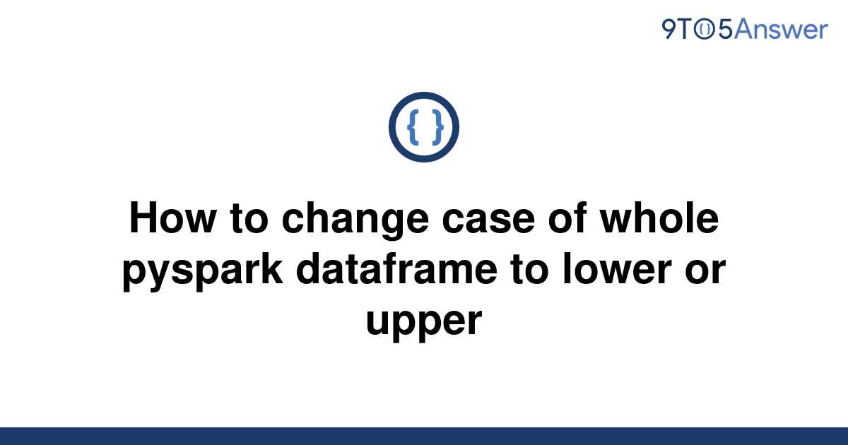 solved-how-to-change-case-of-whole-pyspark-dataframe-to-9to5answer