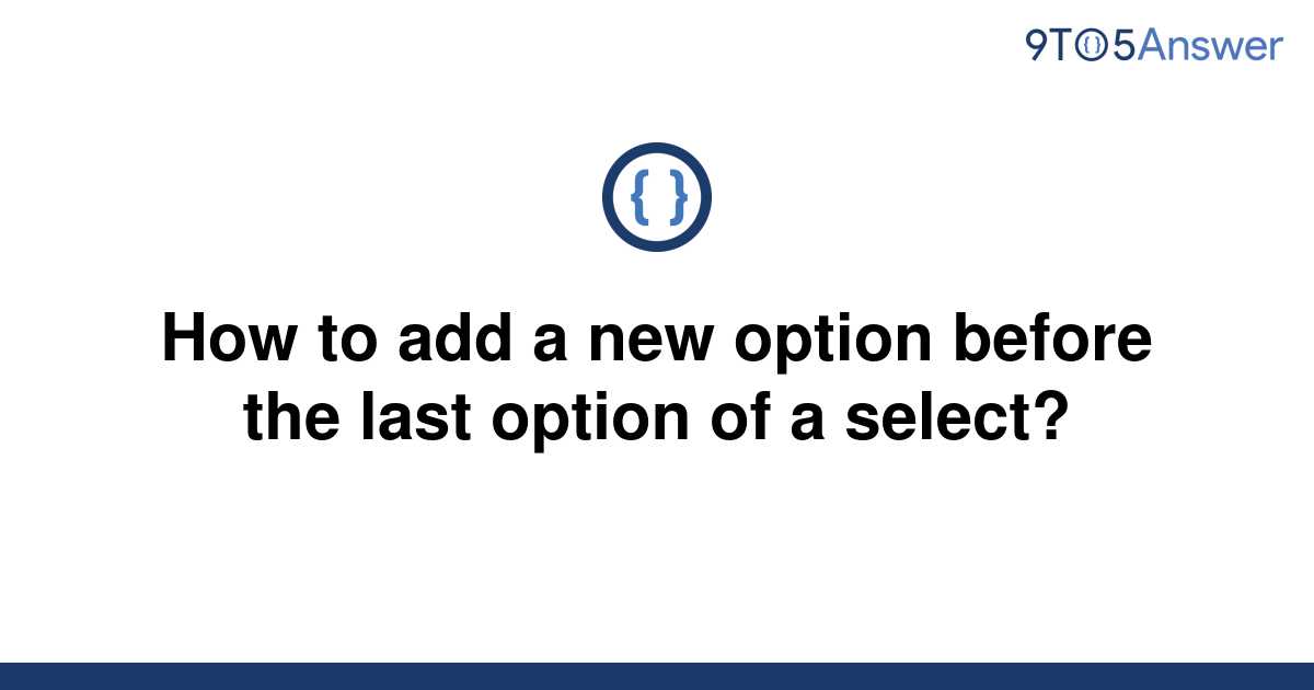 solved-how-to-add-a-new-option-before-the-last-option-9to5answer