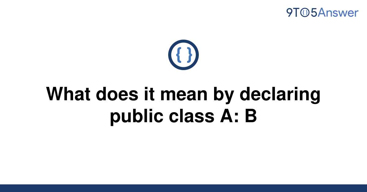 solved-what-does-it-mean-by-declaring-public-class-a-b-9to5answer