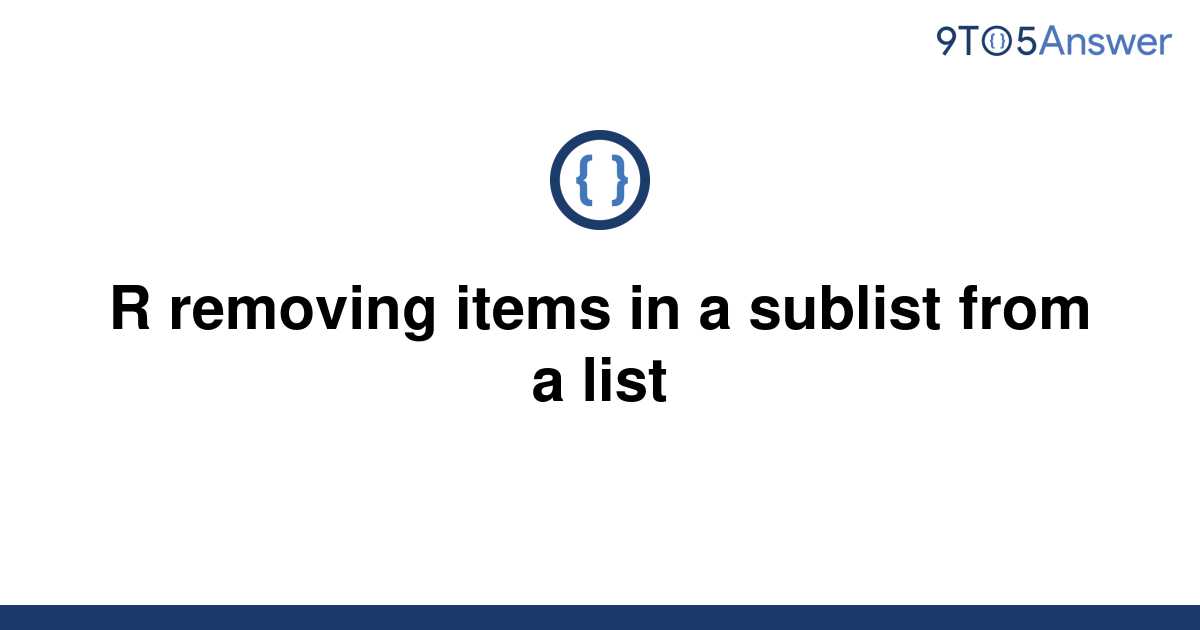 solved-r-removing-items-in-a-sublist-from-a-list-9to5answer