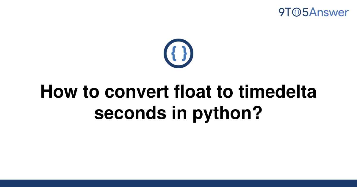 solved-how-to-convert-float-to-timedelta-seconds-in-9to5answer