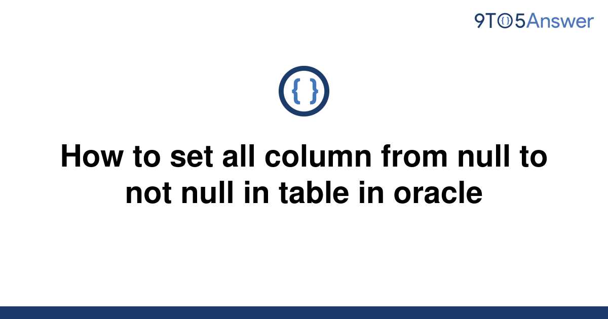 solved-how-to-set-all-column-from-null-to-not-null-in-9to5answer