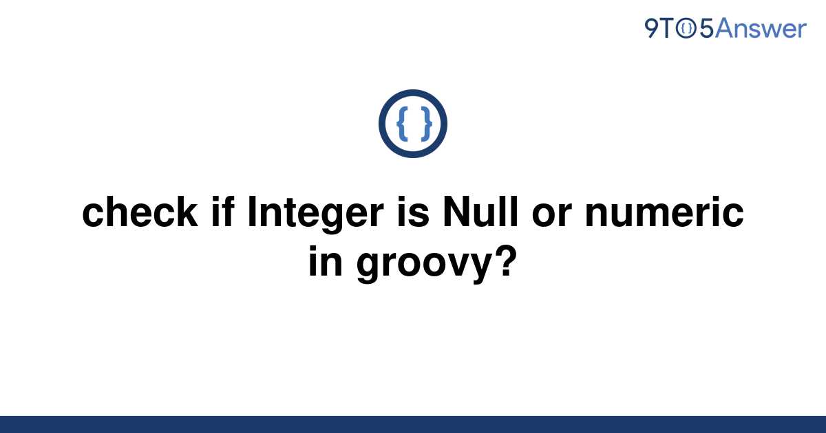 solved-check-if-integer-is-null-or-numeric-in-groovy-9to5answer