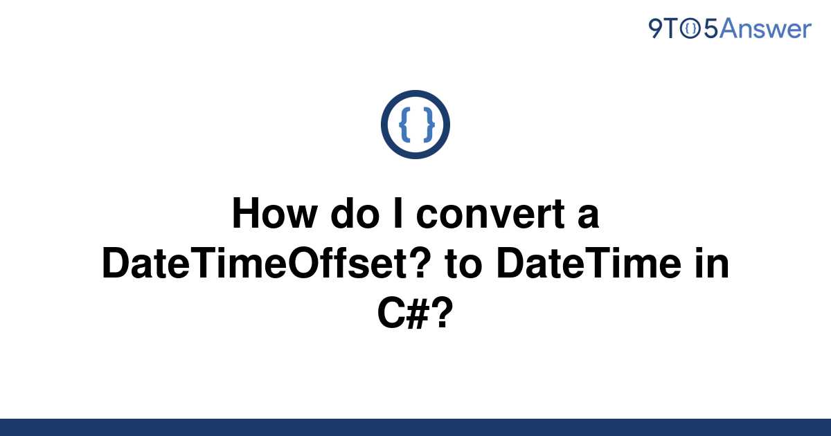 solved-how-do-i-convert-a-datetimeoffset-to-datetime-9to5answer