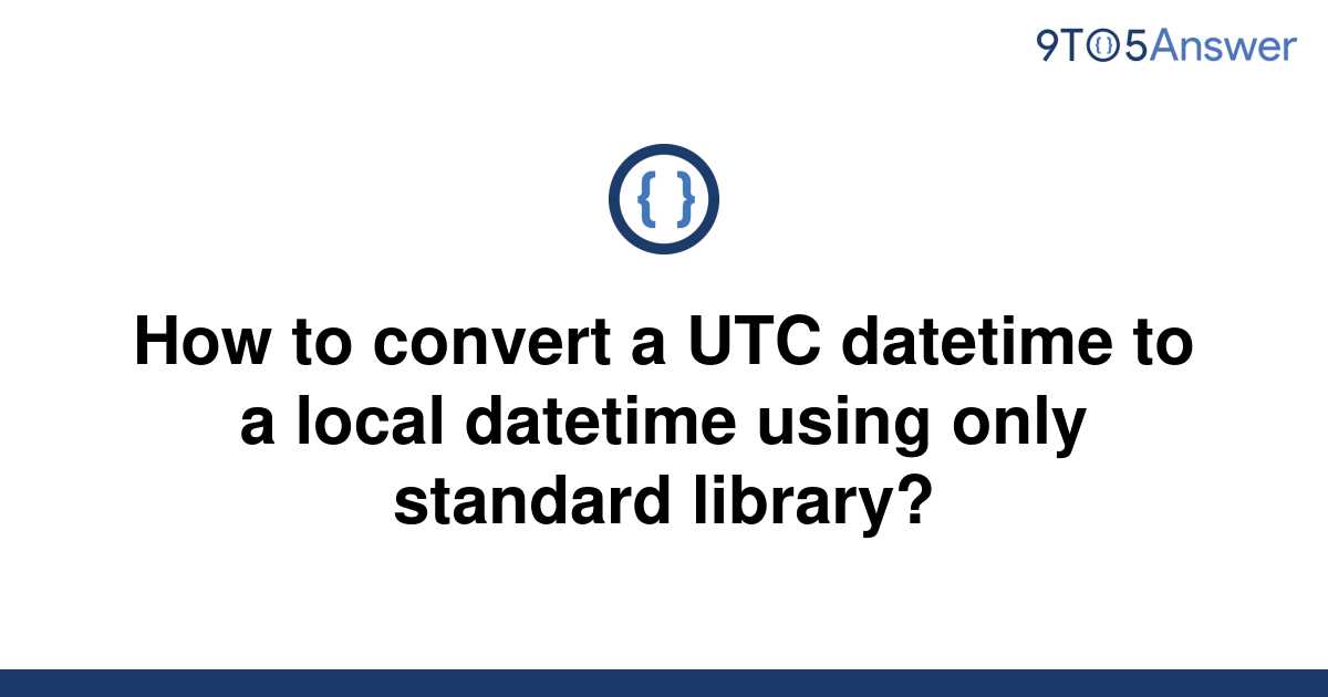 solved-how-to-convert-a-utc-datetime-to-a-local-9to5answer