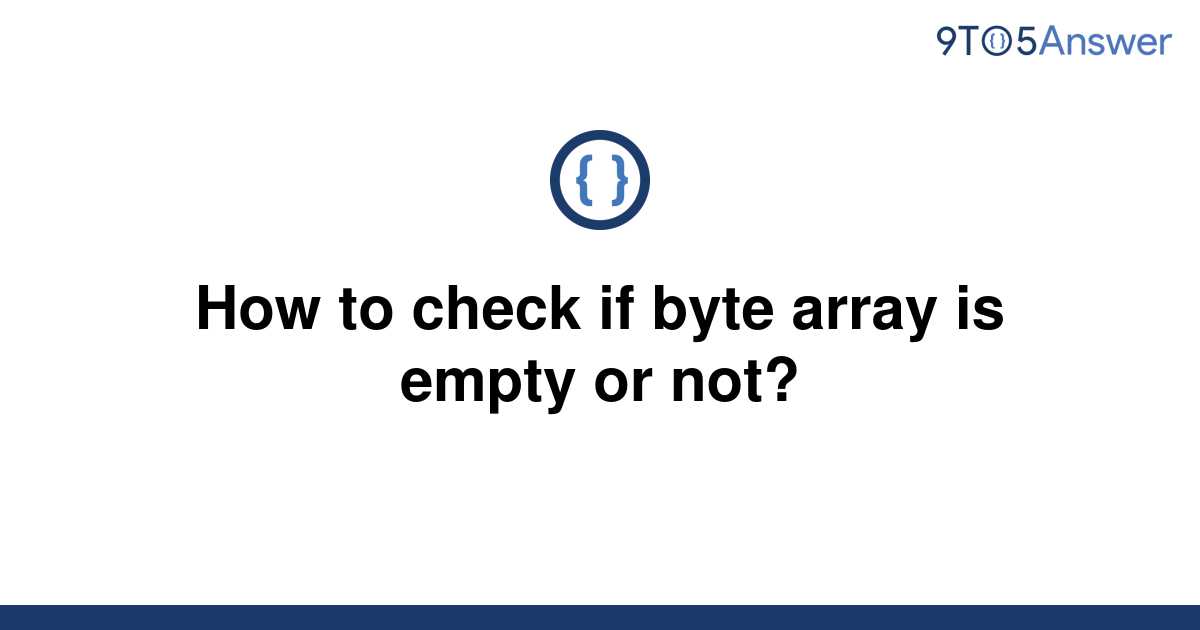 solved-how-to-check-if-byte-array-is-empty-or-not-9to5answer