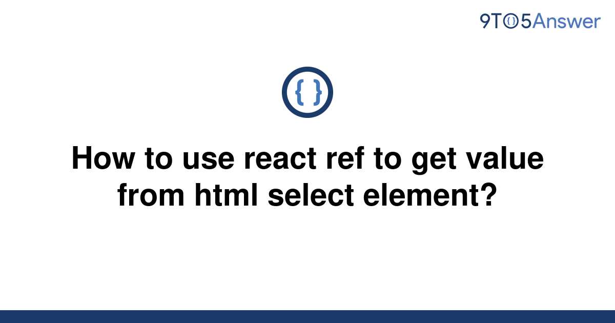 solved-how-to-use-react-ref-to-get-value-from-html-9to5answer