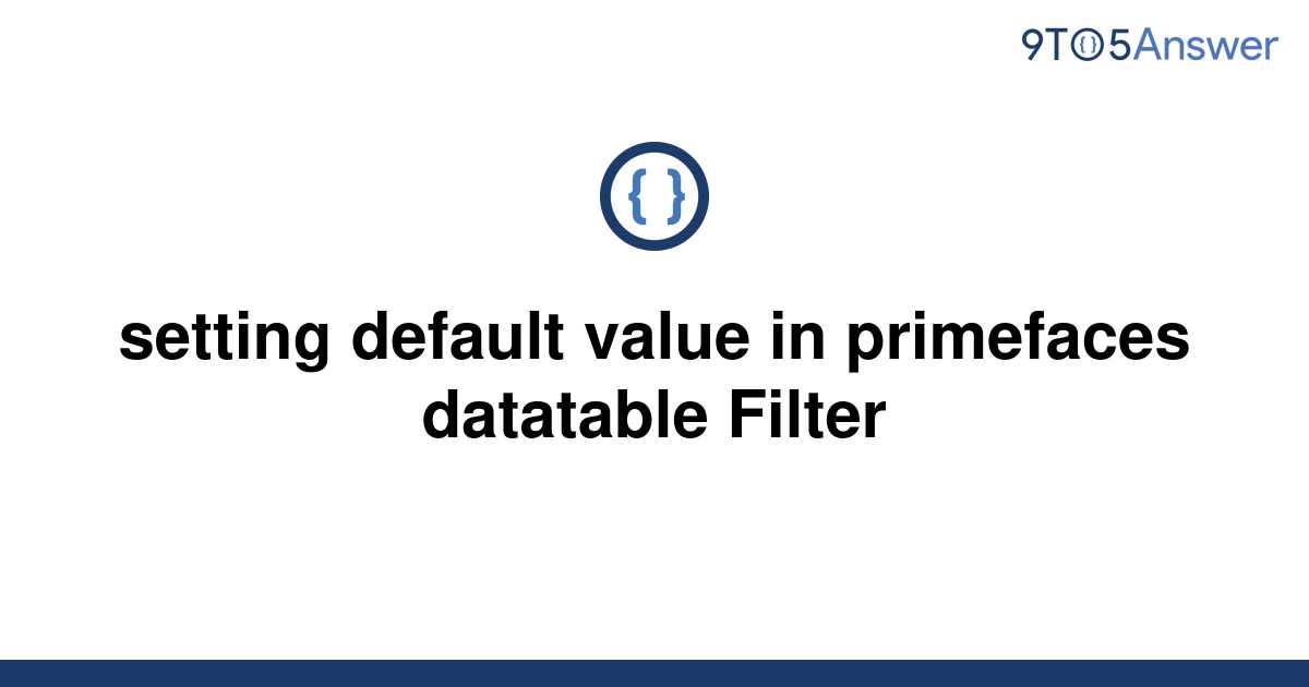 solved-setting-default-value-in-primefaces-datatable-9to5answer