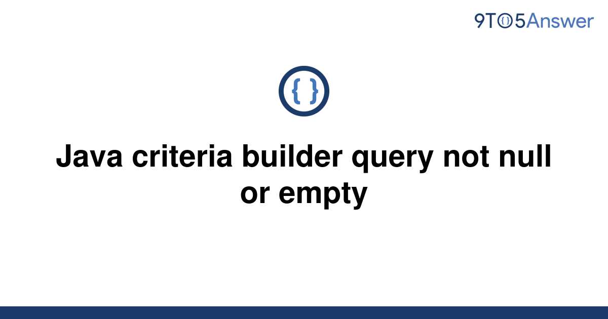 solved-java-criteria-builder-query-not-null-or-empty-9to5answer