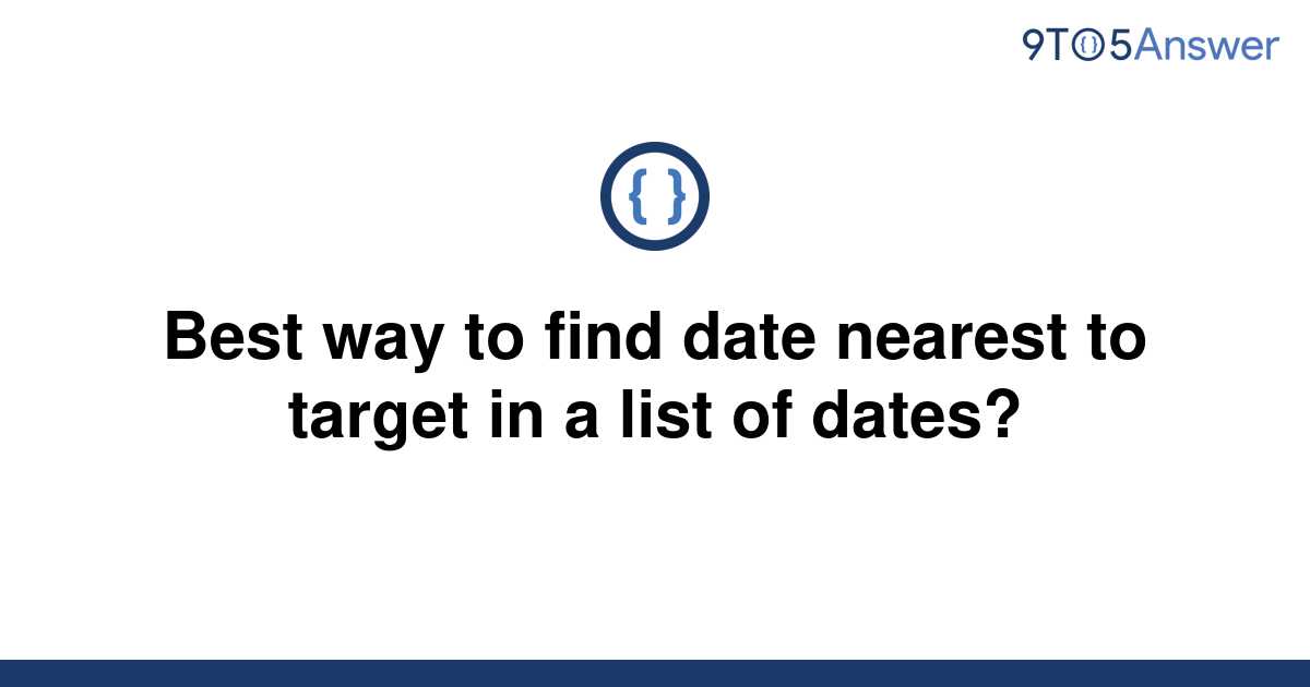 solved-best-way-to-find-date-nearest-to-target-in-a-9to5answer