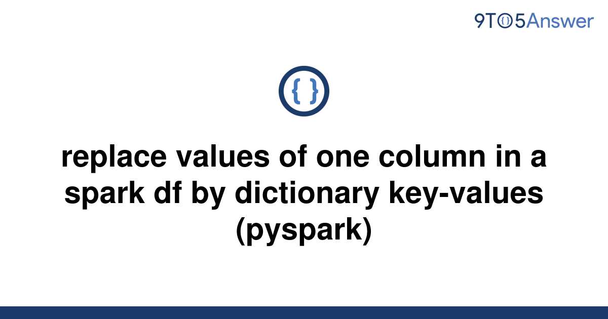 solved-replace-values-of-one-column-in-a-spark-df-by-9to5answer