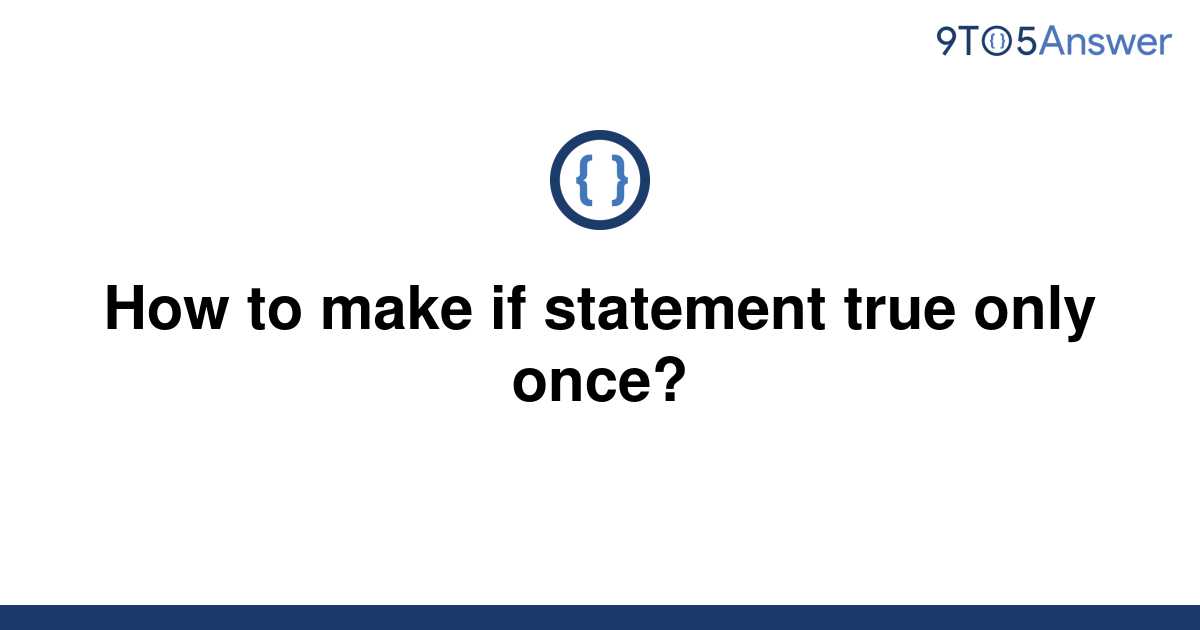 solved-how-to-make-if-statement-true-only-once-9to5answer