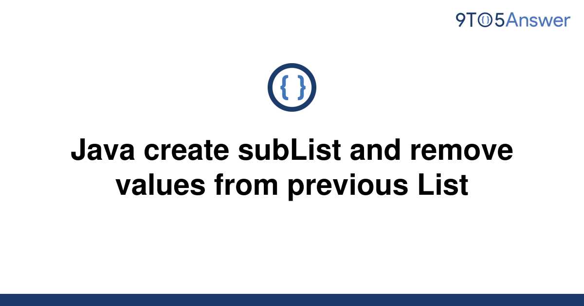 solved-java-create-sublist-and-remove-values-from-9to5answer