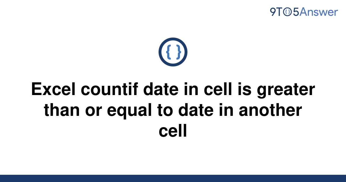 solved-excel-countif-date-in-cell-is-greater-than-or-9to5answer